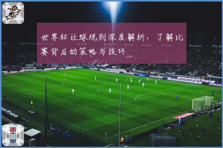 世界杯让球规则深度解析，了解比赛背后的策略与技巧