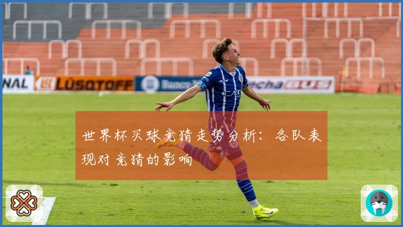 世界杯买球竞猜走势分析：各队表现对竞猜的影响