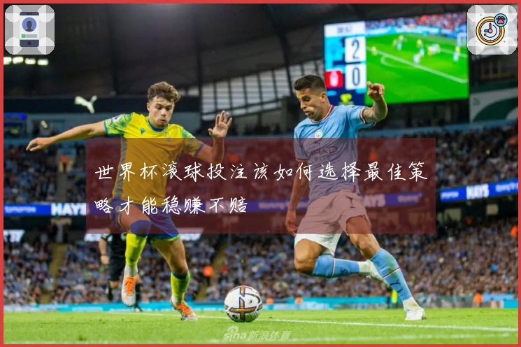 世界杯滚球投注该如何选择最佳策略才能稳赚不赔