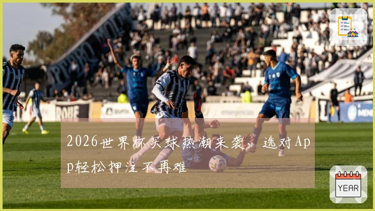 2026世界杯买球热潮来袭，选对App轻松押注不再难