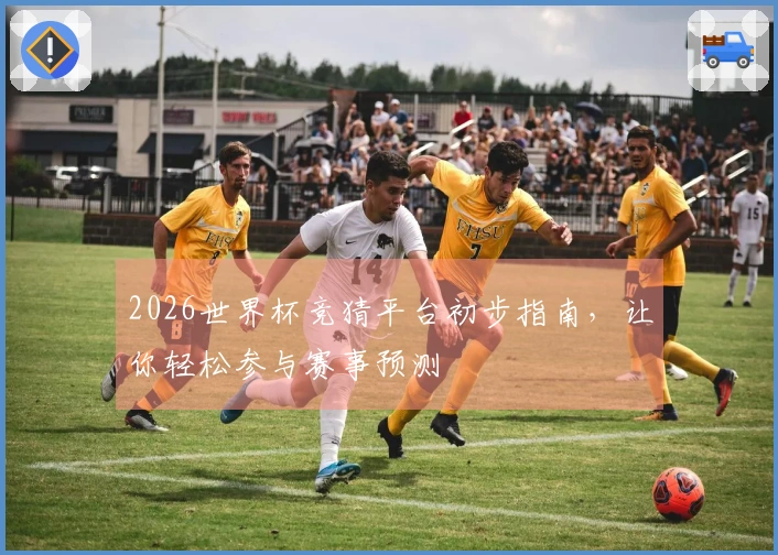 2026世界杯竞猜平台初步指南，让你轻松参与赛事预测