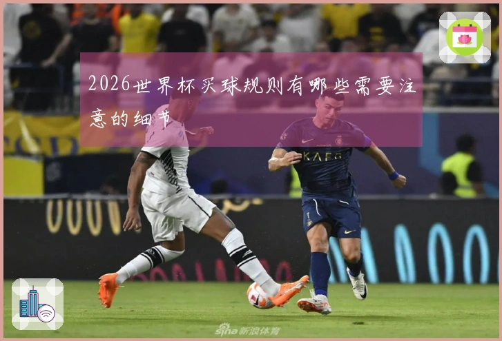 2026世界杯买球规则有哪些需要注意的细节