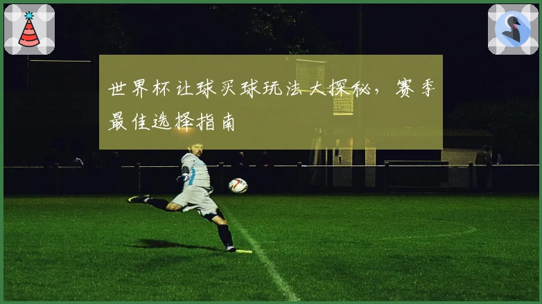世界杯让球买球玩法大探秘，赛季最佳选择指南