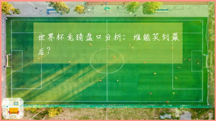 世界杯竞猜盘口分析：谁能笑到最后？