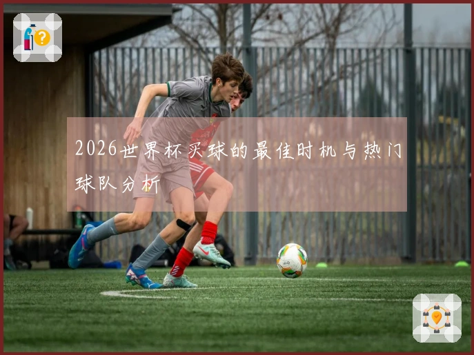 2026世界杯买球的最佳时机与热门球队分析
