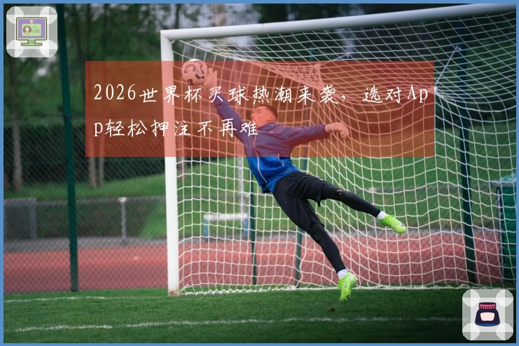 2026世界杯买球热潮来袭，选对App轻松押注不再难