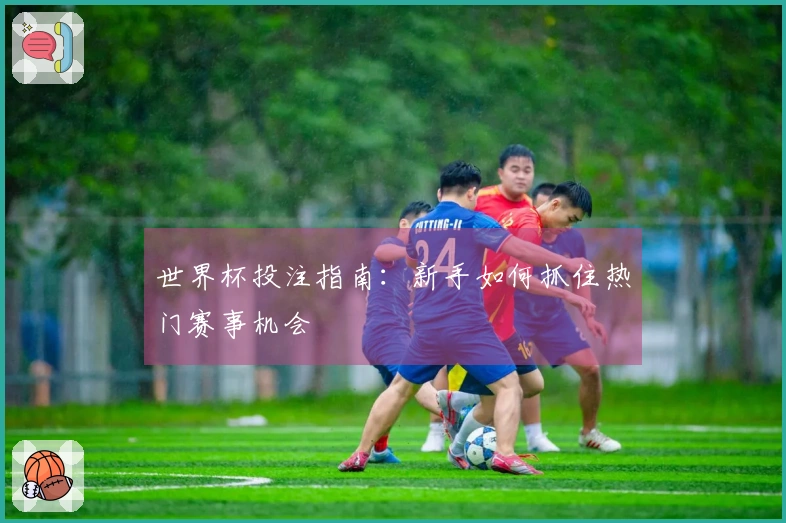 世界杯投注指南：新手如何抓住热门赛事机会