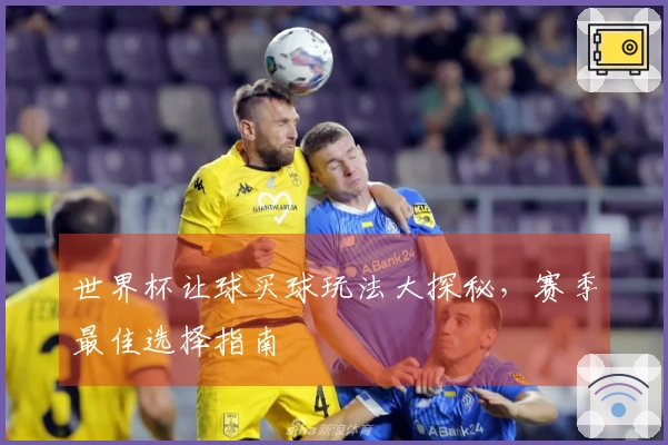 世界杯让球买球玩法大探秘，赛季最佳选择指南