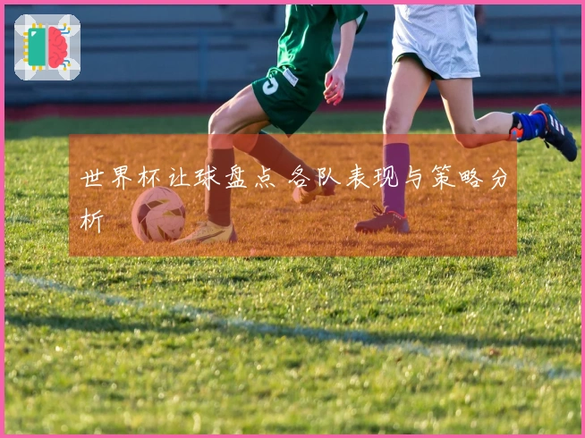 世界杯让球盘点 各队表现与策略分析