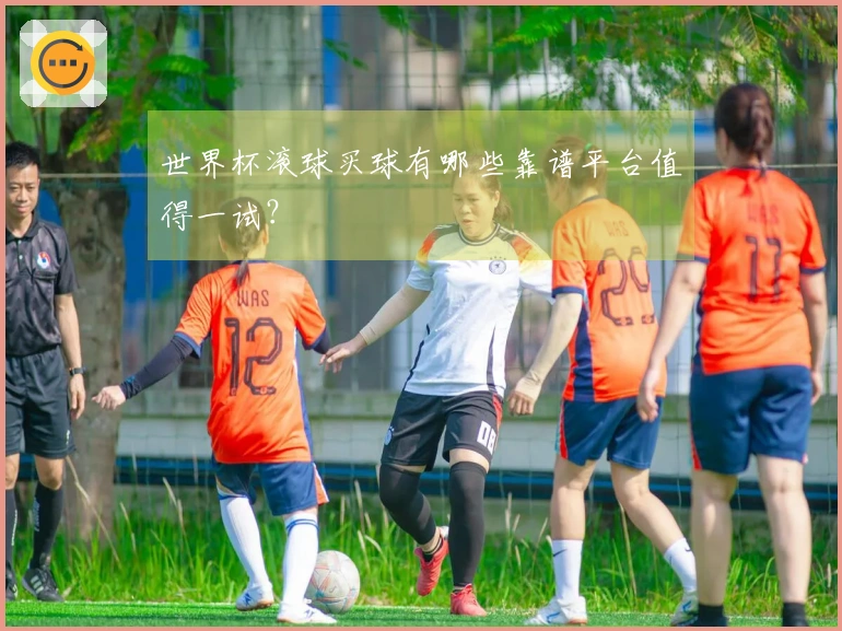 世界杯滚球买球有哪些靠谱平台值得一试？