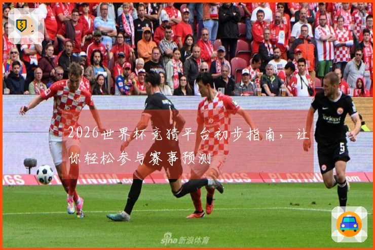 2026世界杯竞猜平台初步指南，让你轻松参与赛事预测