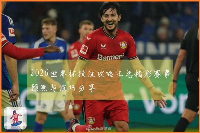 2026世界杯投注攻略汇总精彩赛事预测与技巧分享