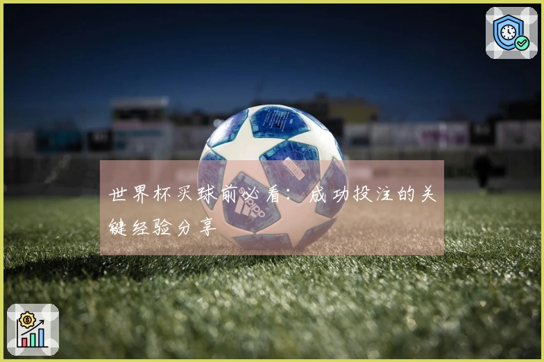 世界杯买球前必看：成功投注的关键经验分享