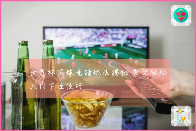 世界杯买球竞猜玩法揭秘 带你轻松入门下注技巧