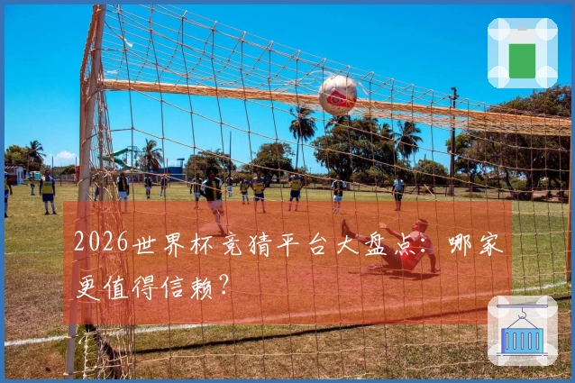 2026世界杯竞猜平台大盘点：哪家更值得信赖？