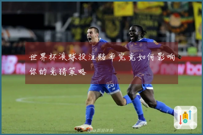 世界杯滚球投注赔率究竟如何影响你的竞猜策略